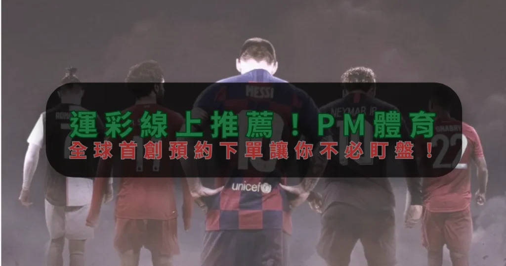 運彩線上推薦！PM體育，全球首創預約下單讓你不必盯盤！